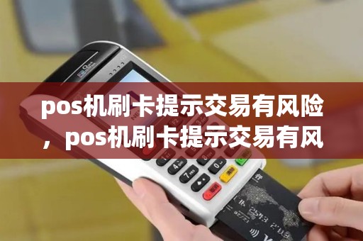 pos机刷卡提示交易有风险，pos机刷卡提示交易有风险什么意思