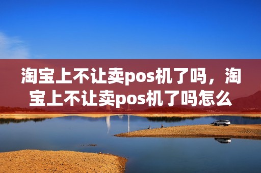 淘宝上不让卖pos机了吗，淘宝上不让卖pos机了吗怎么办