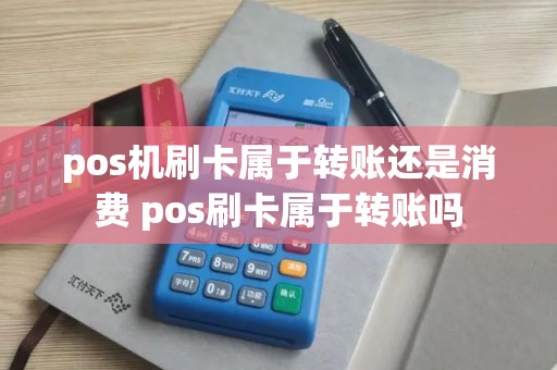 pos机刷卡属于转账还是消费 pos刷卡属于转账吗