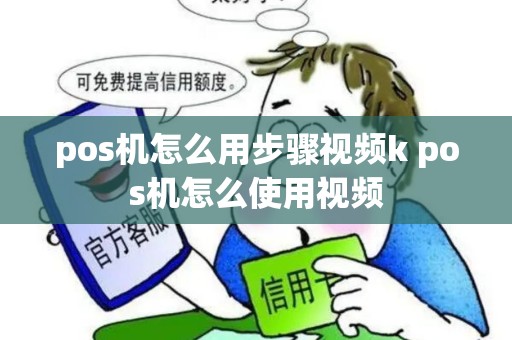 pos机怎么用步骤视频k pos机怎么使用视频