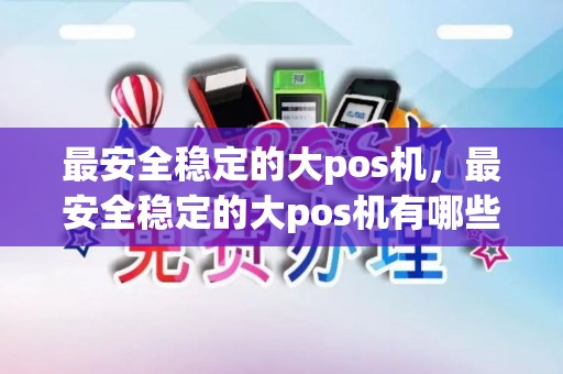 最安全稳定的大pos机，最安全稳定的大pos机有哪些