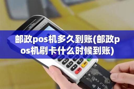 邮政pos机多久到账(邮政pos机刷卡什么时候到账)