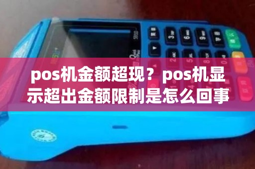 pos机金额超现？pos机显示超出金额限制是怎么回事