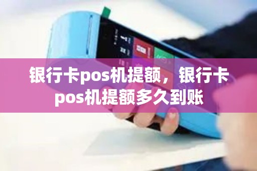 银行卡pos机提额，银行卡pos机提额多久到账