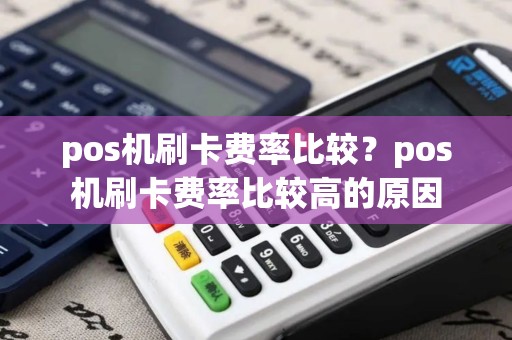 pos机刷卡费率比较？pos机刷卡费率比较高的原因