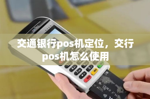 交通银行pos机定位，交行pos机怎么使用
