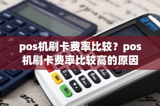 pos机刷卡费率比较？pos机刷卡费率比较高的原因