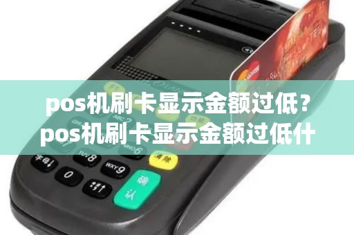 pos机刷卡显示金额过低？pos机刷卡显示金额过低什么意思