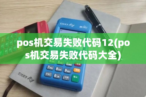 pos机交易失败代码12(pos机交易失败代码大全)
