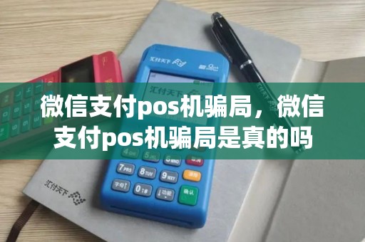微信支付pos机骗局，微信支付pos机骗局是真的吗