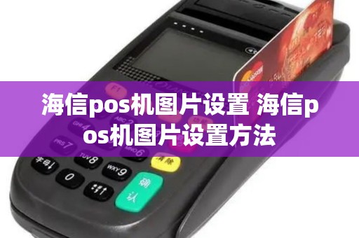 海信pos机图片设置 海信pos机图片设置方法