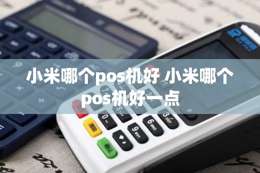 小米哪个pos机好 小米哪个pos机好一点