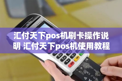 汇付天下pos机刷卡操作说明 汇付天下pos机使用教程