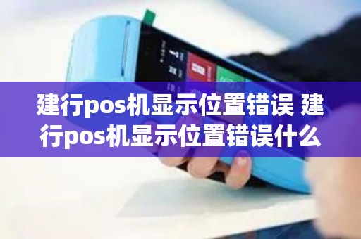建行pos机显示位置错误 建行pos机显示位置错误什么意思