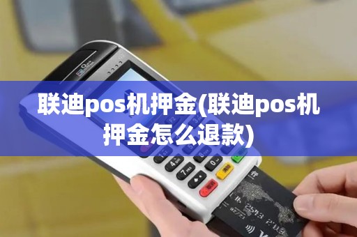 联迪pos机押金(联迪pos机押金怎么退款)