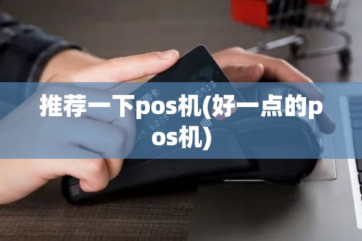 推荐一下pos机(好一点的pos机)