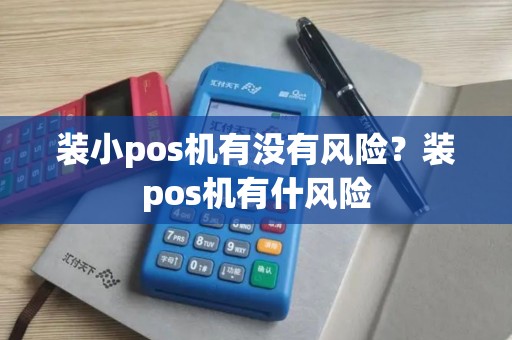 装小pos机有没有风险？装pos机有什风险