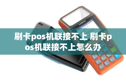 刷卡pos机联接不上 刷卡pos机联接不上怎么办