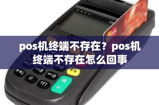 pos机终端不存在？pos机终端不存在怎么回事