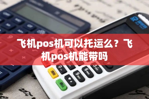 飞机pos机可以托运么？飞机pos机能带吗