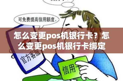 怎么变更pos机银行卡？怎么变更pos机银行卡绑定