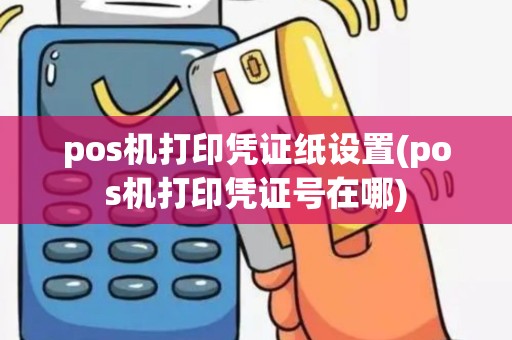 pos机打印凭证纸设置(pos机打印凭证号在哪)