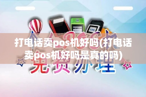 打电话卖pos机好吗(打电话卖pos机好吗是真的吗)