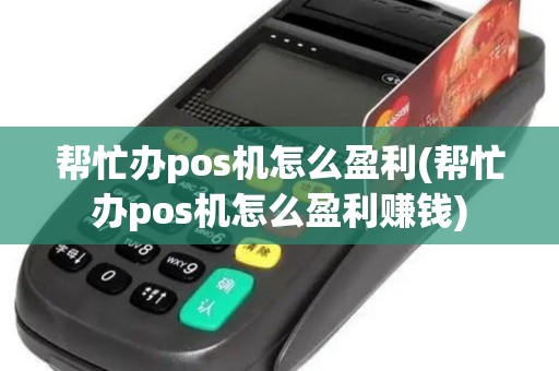 帮忙办pos机怎么盈利(帮忙办pos机怎么盈利赚钱)