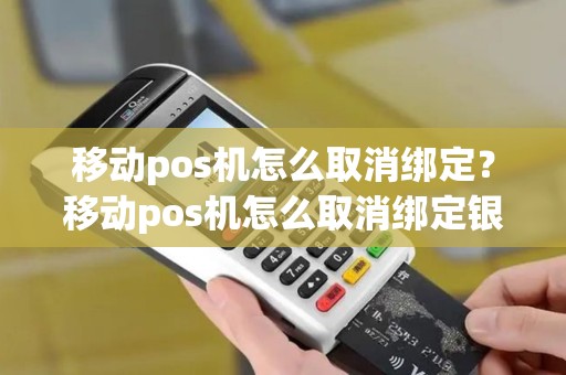 移动pos机怎么取消绑定？移动pos机怎么取消绑定银行卡