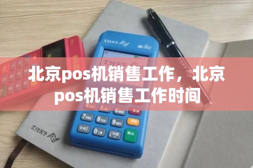 北京pos机销售工作，北京pos机销售工作时间