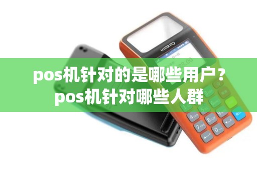 pos机针对的是哪些用户？pos机针对哪些人群
