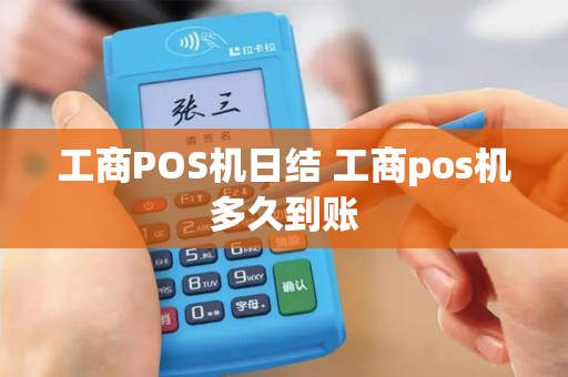 工商POS机日结 工商pos机多久到账