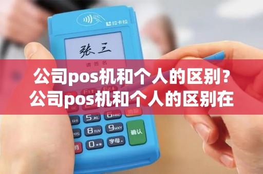 公司pos机和个人的区别？公司pos机和个人的区别在哪