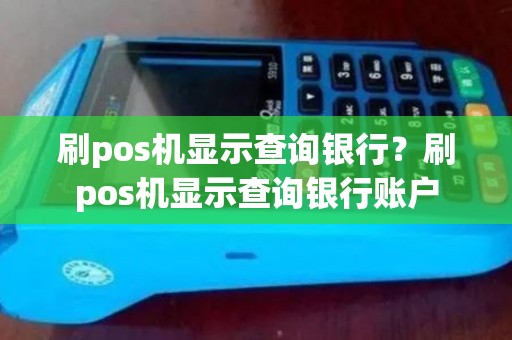 刷pos机显示查询银行？刷pos机显示查询银行账户