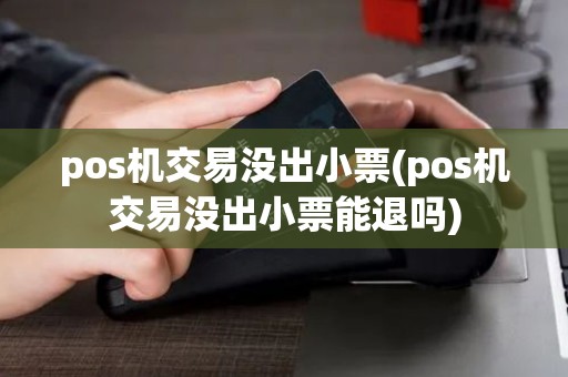 pos机交易没出小票(pos机交易没出小票能退吗)