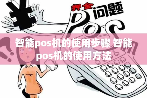 智能pos机的使用步骤 智能pos机的使用方法