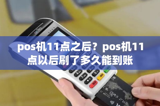 pos机11点之后？pos机11点以后刷了多久能到账