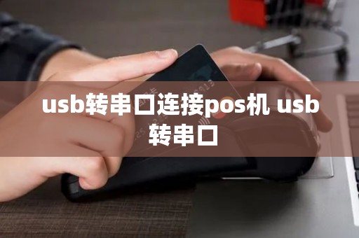 usb转串口连接pos机 usb 转串口