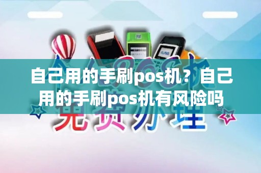 自己用的手刷pos机？自己用的手刷pos机有风险吗