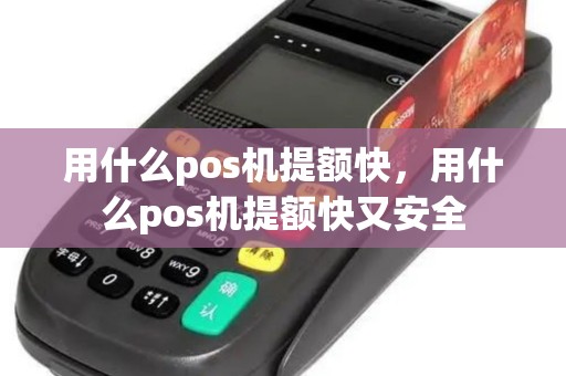 用什么pos机提额快，用什么pos机提额快又安全