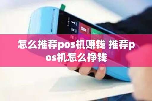 怎么推荐pos机赚钱 推荐pos机怎么挣钱
