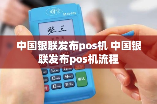 中国银联发布pos机 中国银联发布pos机流程