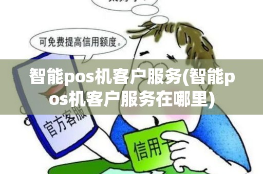 智能pos机客户服务(智能pos机客户服务在哪里)