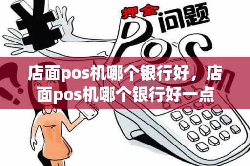 店面pos机哪个银行好，店面pos机哪个银行好一点