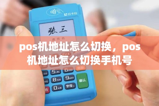 pos机地址怎么切换，pos机地址怎么切换手机号