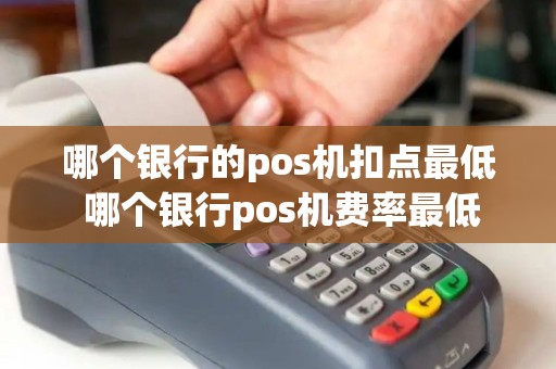 哪个银行的pos机扣点最低 哪个银行pos机费率最低