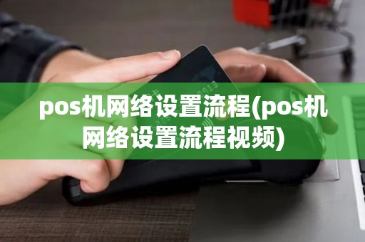 pos机网络设置流程(pos机网络设置流程视频)