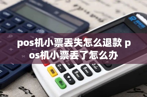 pos机小票丢失怎么退款 pos机小票丢了怎么办