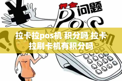 拉卡拉pos机 积分吗 拉卡拉刷卡机有积分吗