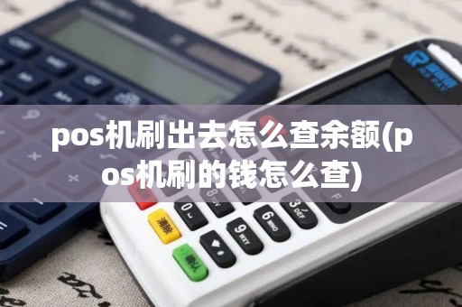 pos机刷出去怎么查余额(pos机刷的钱怎么查)